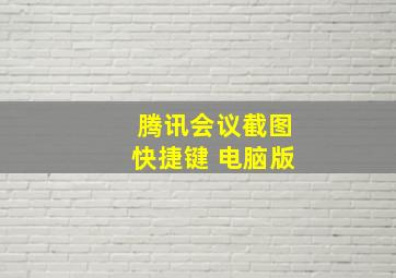 腾讯会议截图快捷键 电脑版